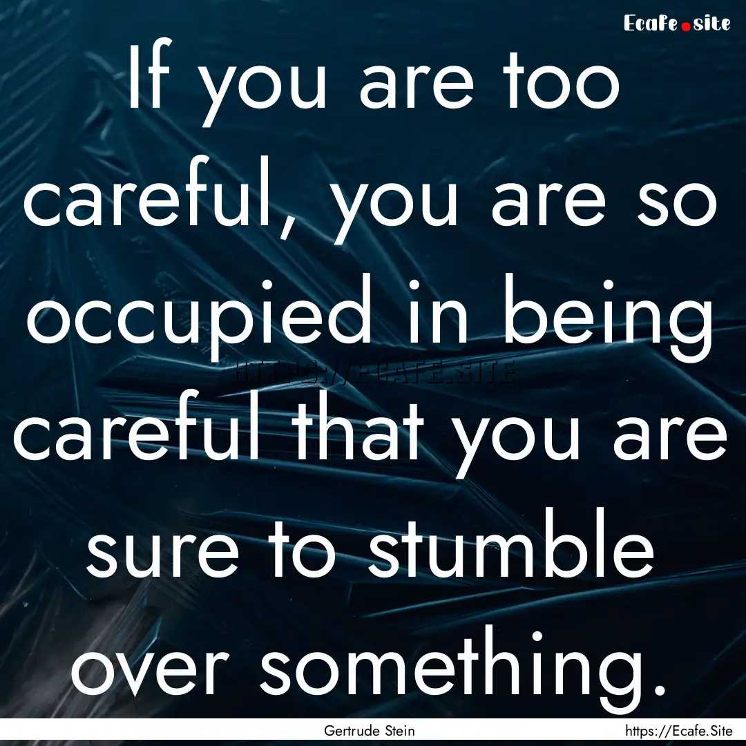 If you are too careful, you are so occupied.... : Quote by Gertrude Stein