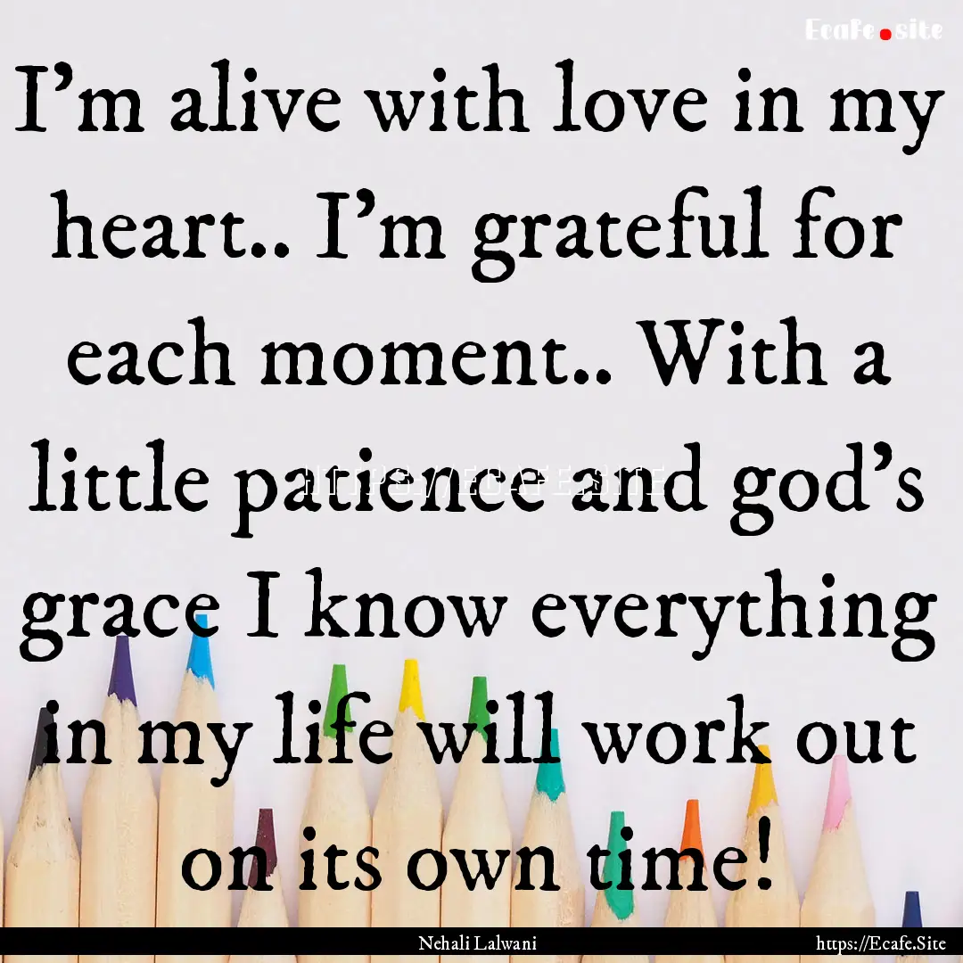 I'm alive with love in my heart.. I'm grateful.... : Quote by Nehali Lalwani