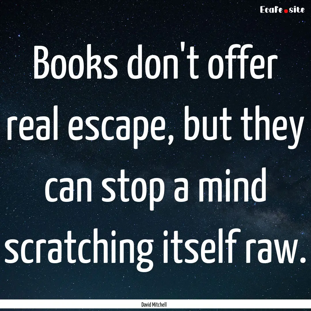 Books don't offer real escape, but they can.... : Quote by David Mitchell