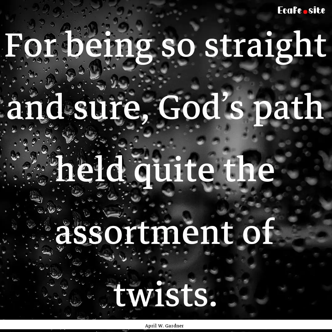 For being so straight and sure, God’s path.... : Quote by April W. Gardner