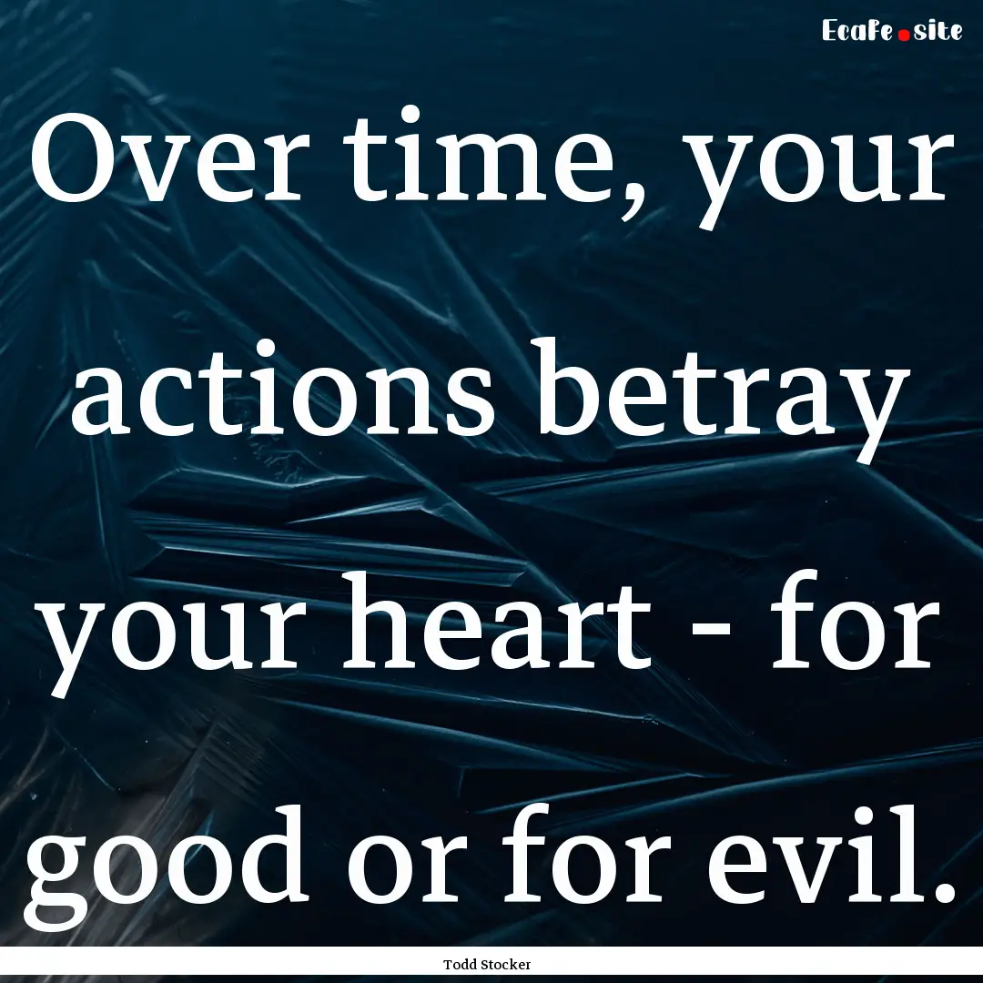 Over time, your actions betray your heart.... : Quote by Todd Stocker