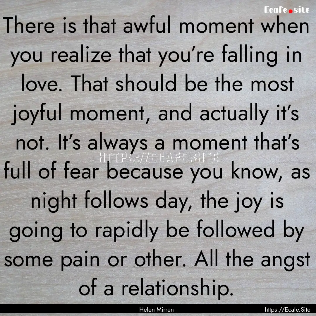 There is that awful moment when you realize.... : Quote by Helen Mirren