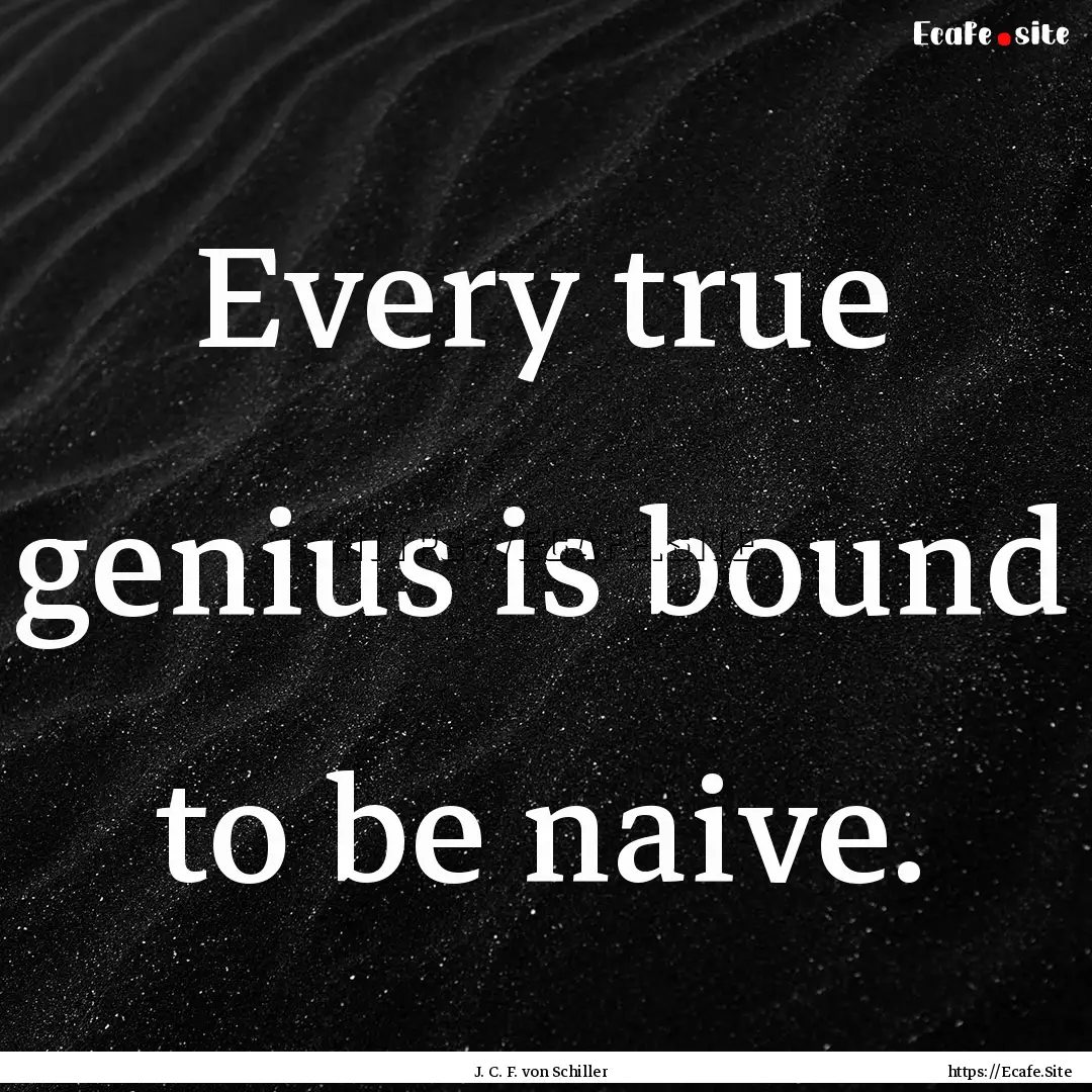 Every true genius is bound to be naive. : Quote by J. C. F. von Schiller