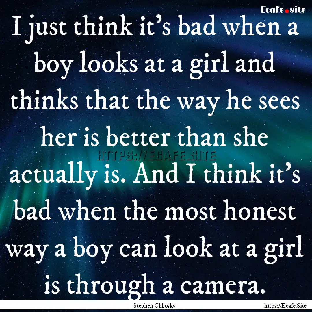 I just think it's bad when a boy looks at.... : Quote by Stephen Chbosky