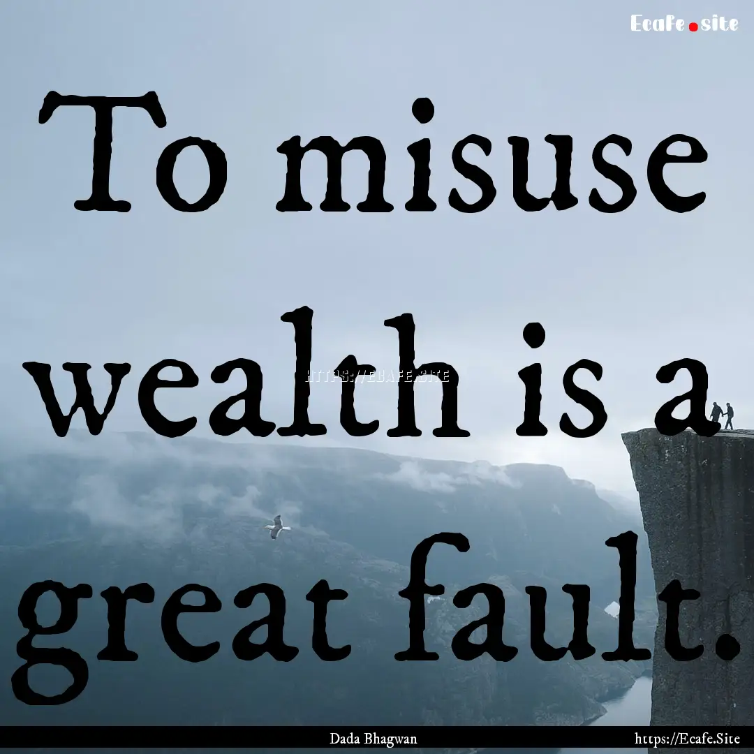 To misuse wealth is a great fault. : Quote by Dada Bhagwan