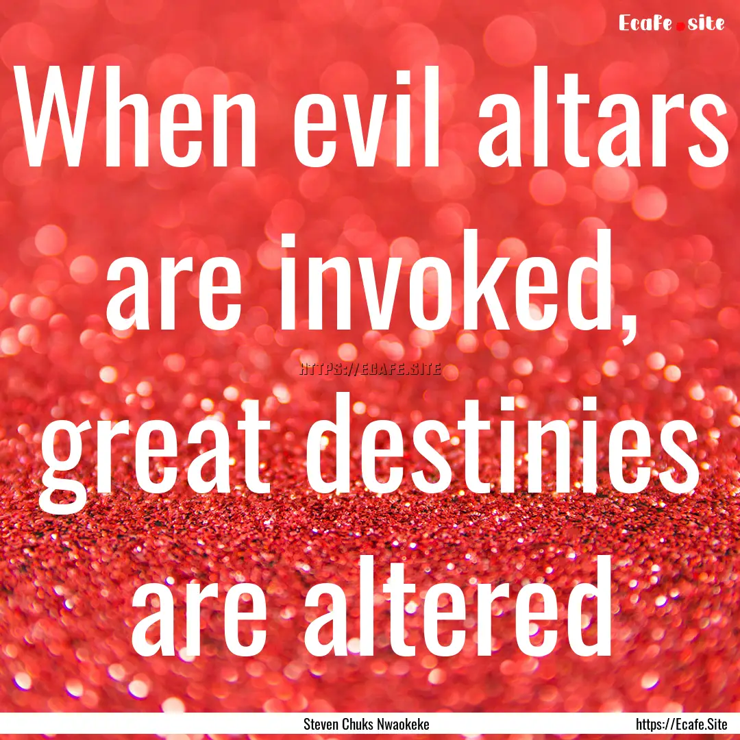 When evil altars are invoked, great destinies.... : Quote by Steven Chuks Nwaokeke