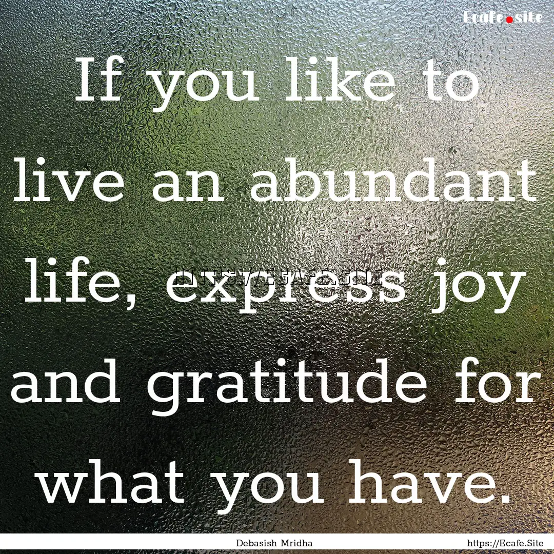 If you like to live an abundant life, express.... : Quote by Debasish Mridha