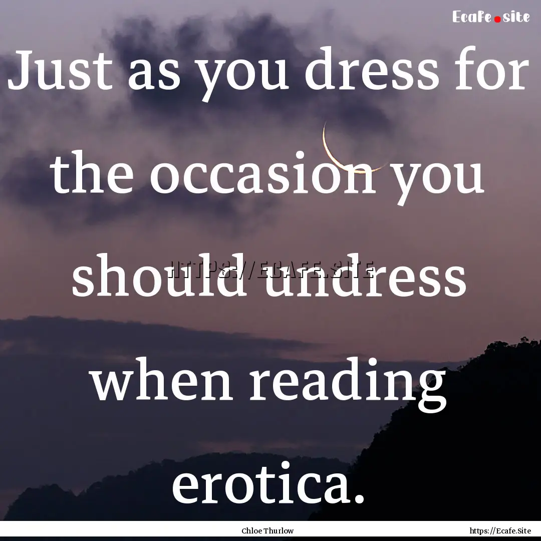 Just as you dress for the occasion you should.... : Quote by Chloe Thurlow