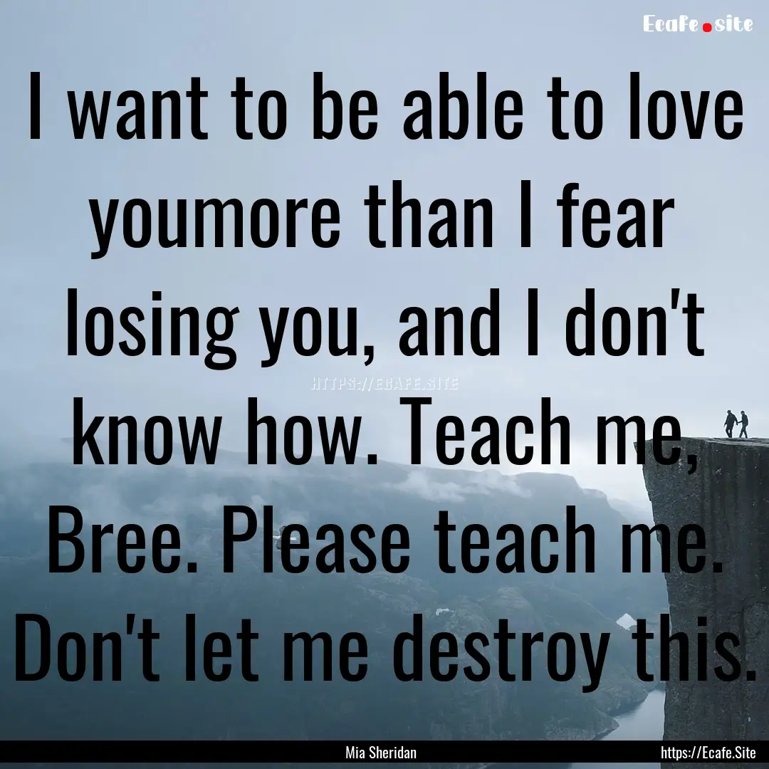 I want to be able to love youmore than I.... : Quote by Mia Sheridan