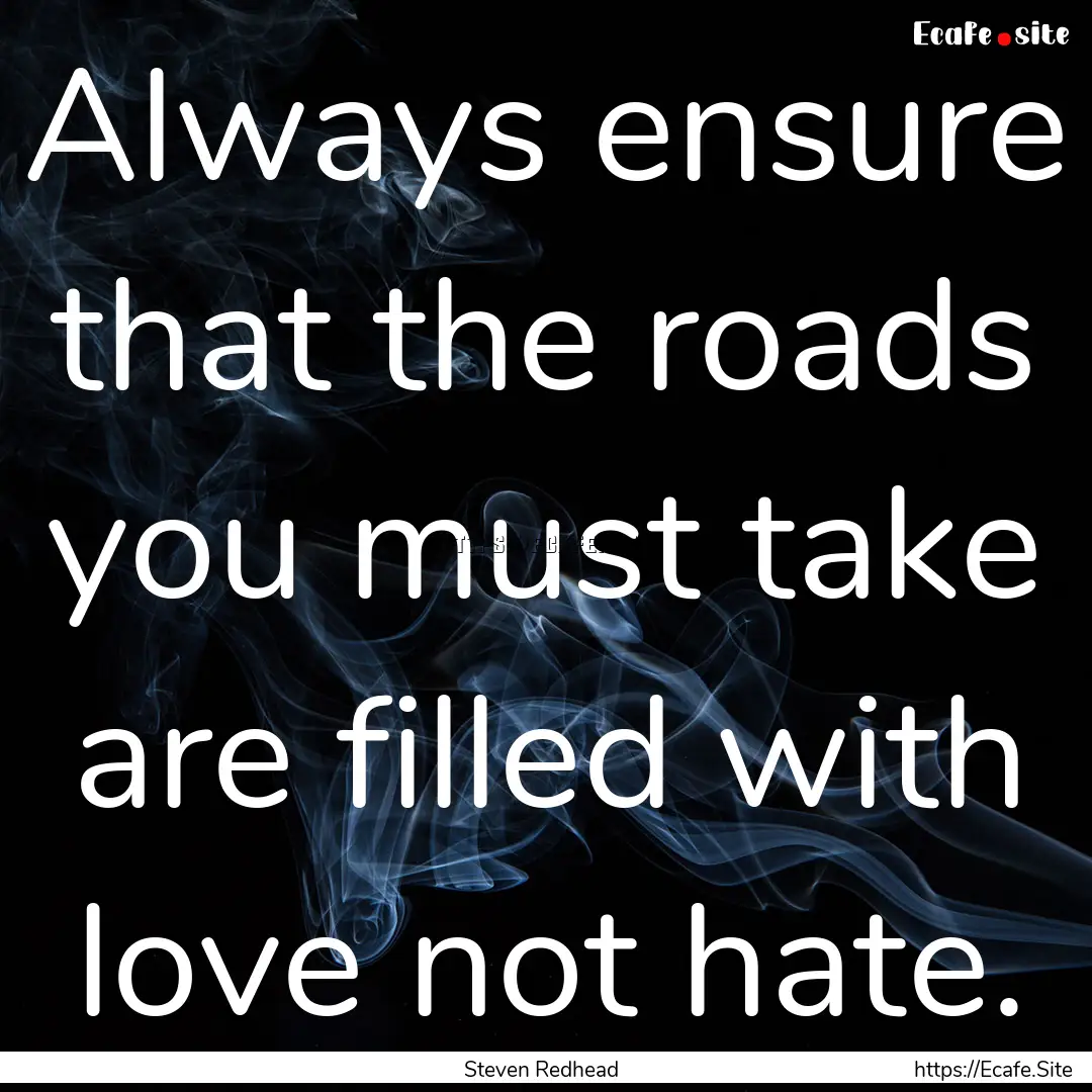 Always ensure that the roads you must take.... : Quote by Steven Redhead