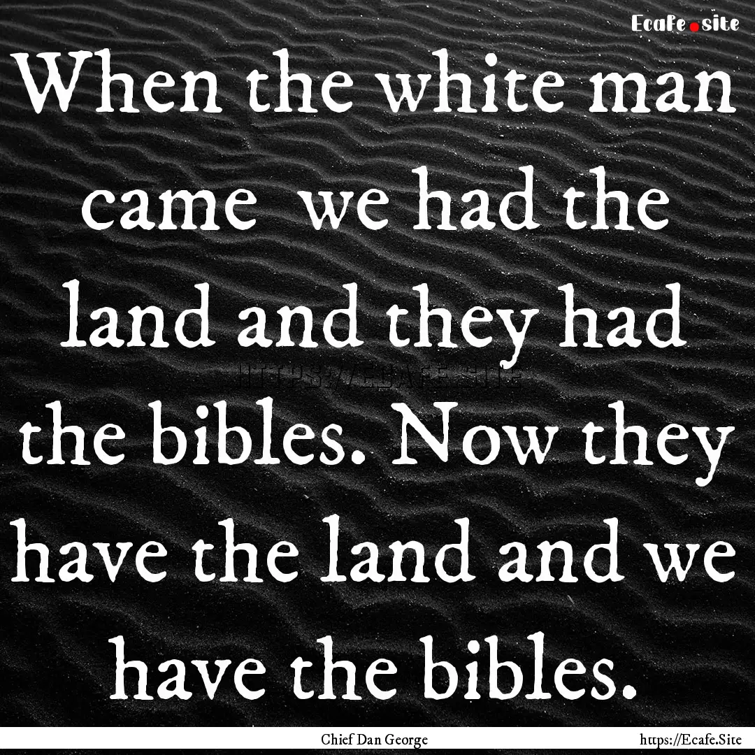 When the white man came we had the land.... : Quote by Chief Dan George