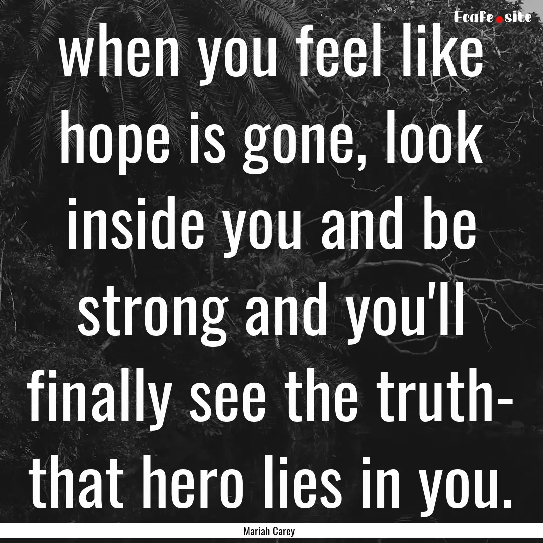 when you feel like hope is gone, look inside.... : Quote by Mariah Carey