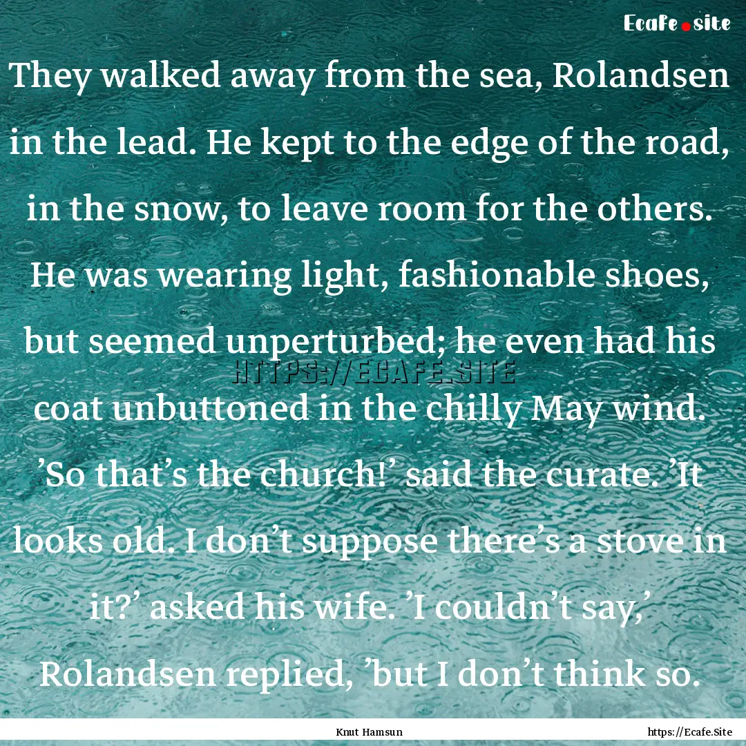 They walked away from the sea, Rolandsen.... : Quote by Knut Hamsun