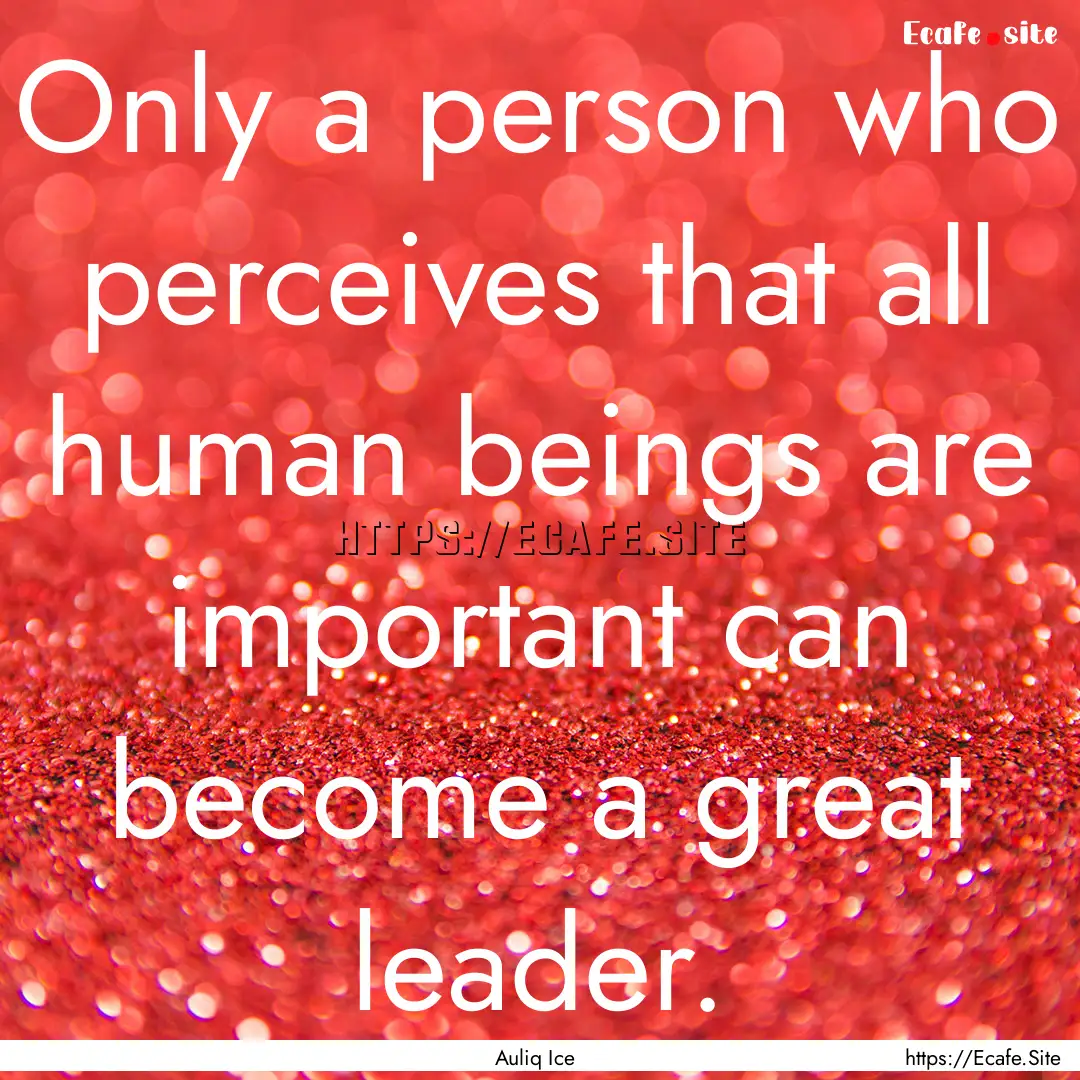 Only a person who perceives that all human.... : Quote by Auliq Ice