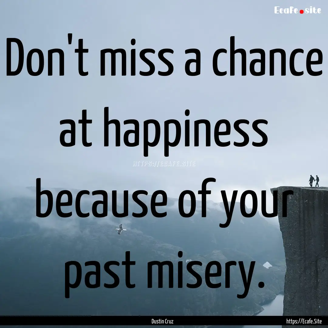 Don't miss a chance at happiness because.... : Quote by Dustin Cruz