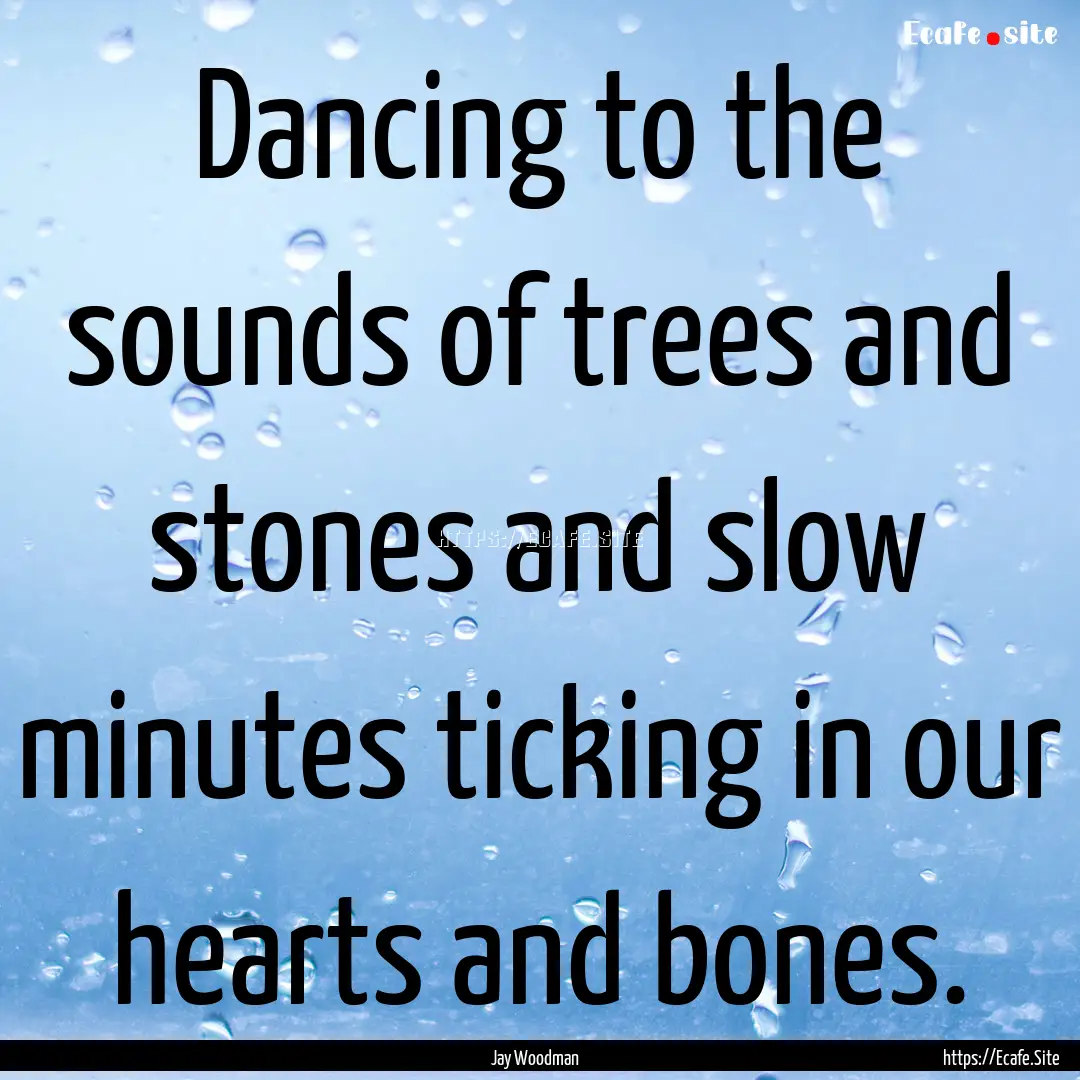 Dancing to the sounds of trees and stones.... : Quote by Jay Woodman