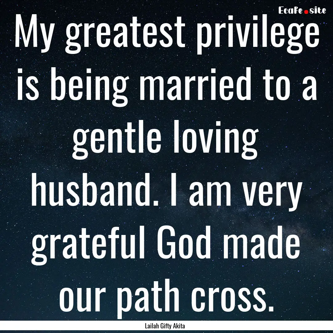 My greatest privilege is being married to.... : Quote by Lailah Gifty Akita