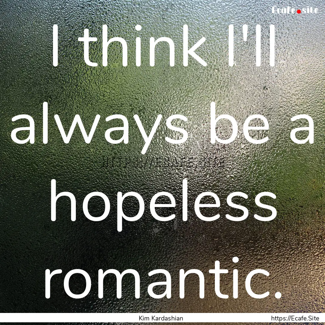 I think I'll always be a hopeless romantic..... : Quote by Kim Kardashian