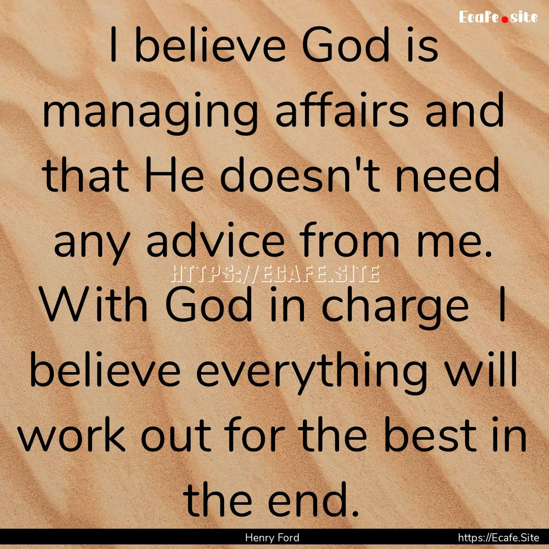 I believe God is managing affairs and that.... : Quote by Henry Ford