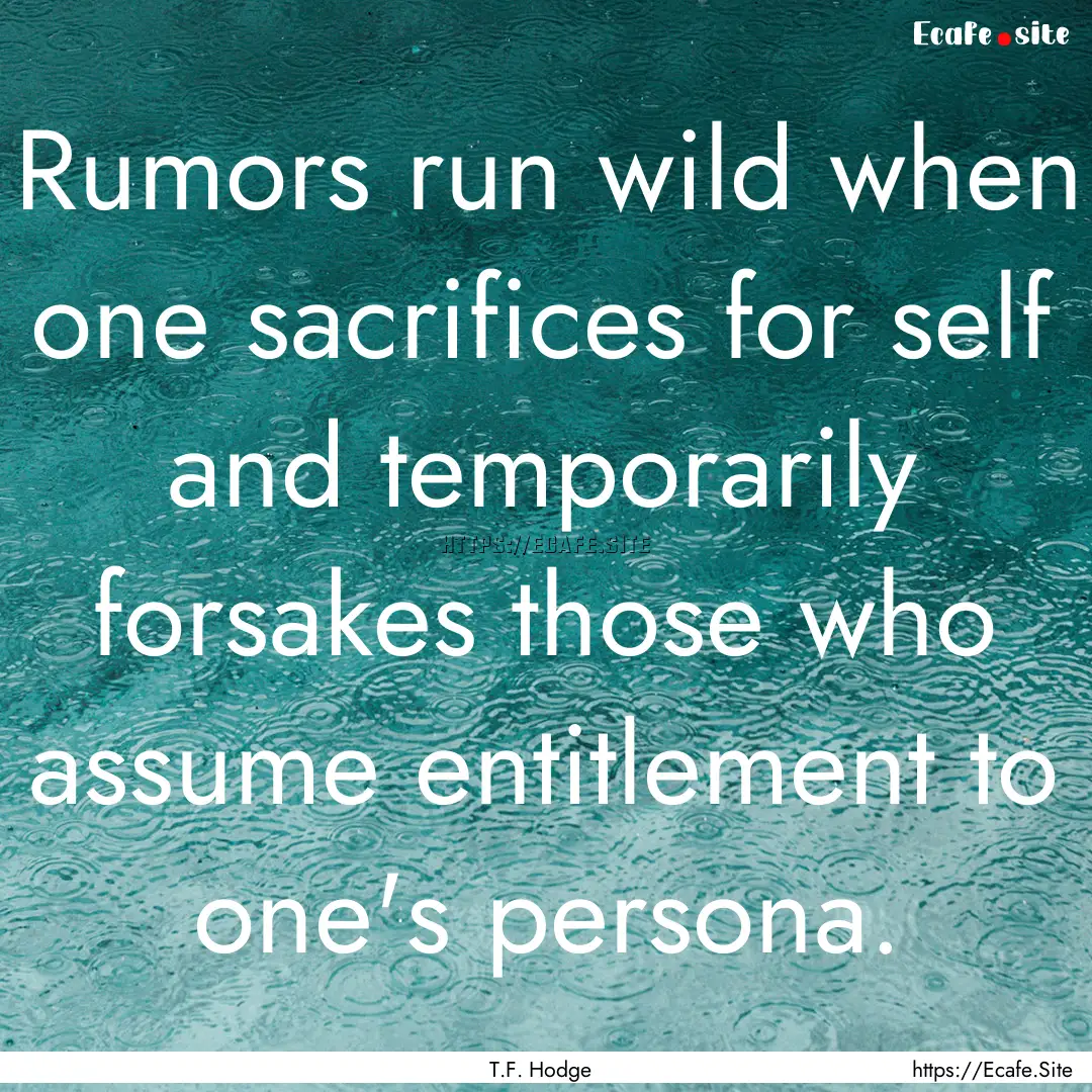 Rumors run wild when one sacrifices for self.... : Quote by T.F. Hodge