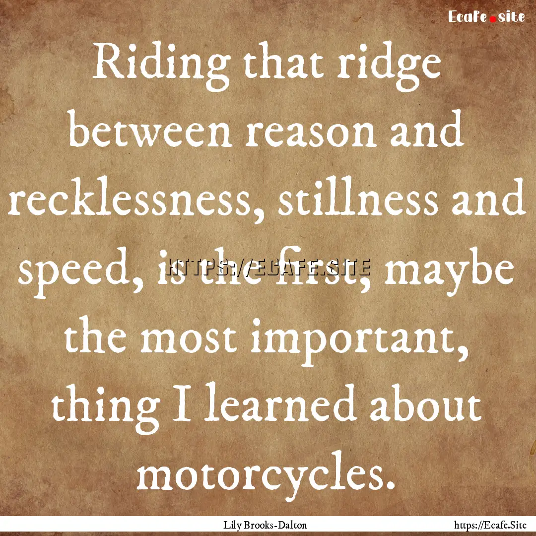 Riding that ridge between reason and recklessness,.... : Quote by Lily Brooks-Dalton