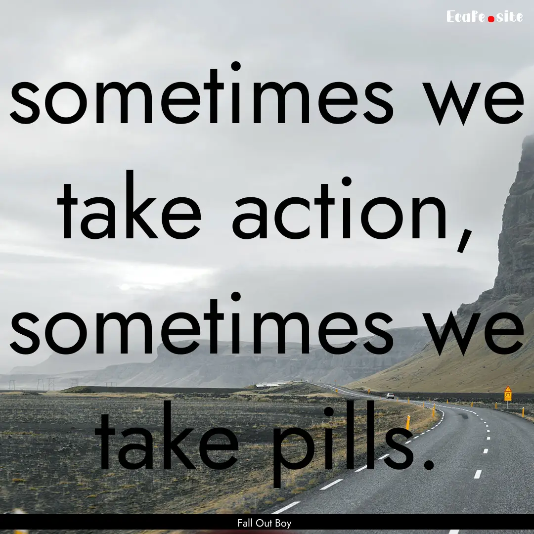 sometimes we take action, sometimes we take.... : Quote by Fall Out Boy