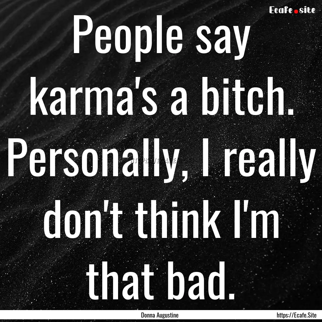 People say karma's a bitch. Personally, I.... : Quote by Donna Augustine