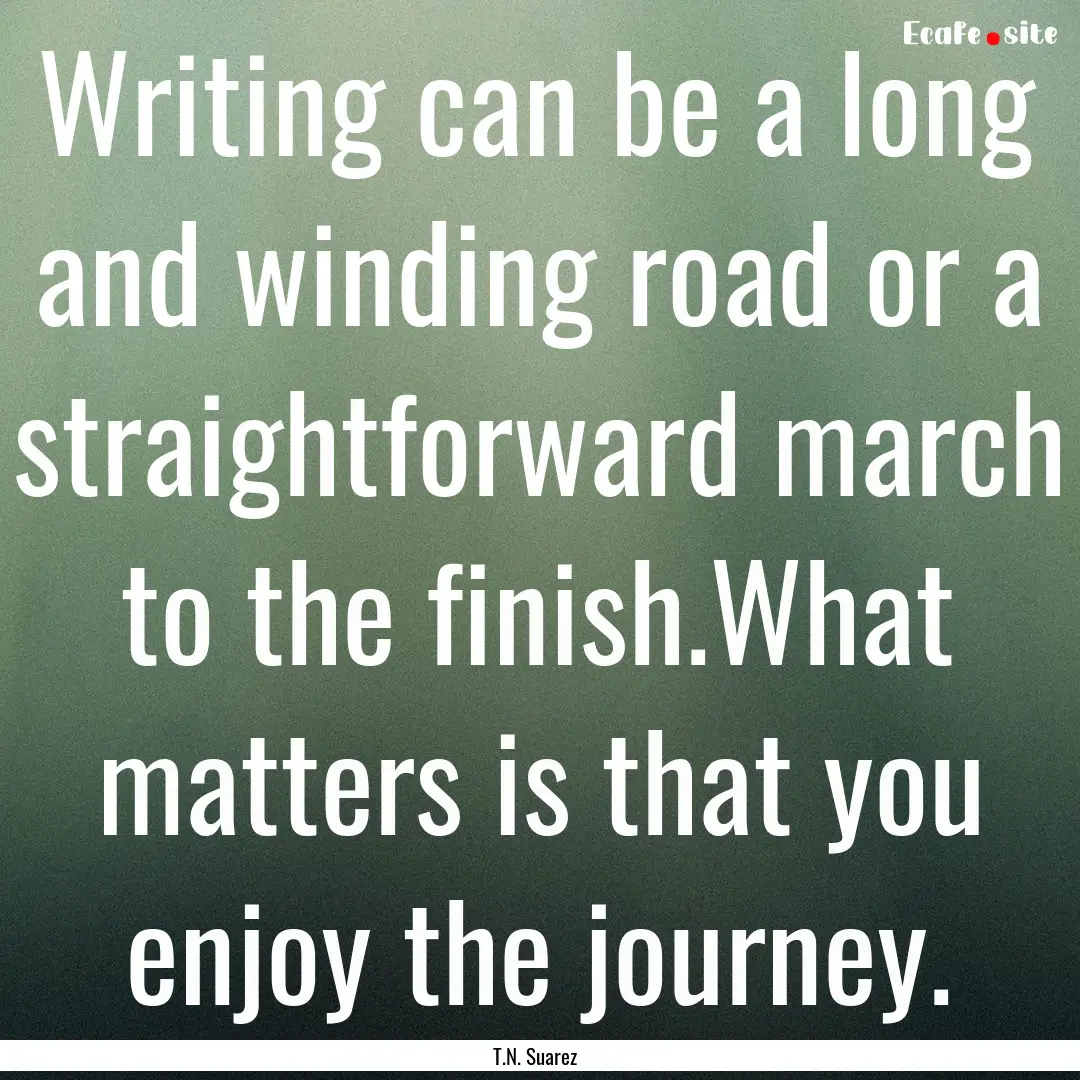 Writing can be a long and winding road or.... : Quote by T.N. Suarez