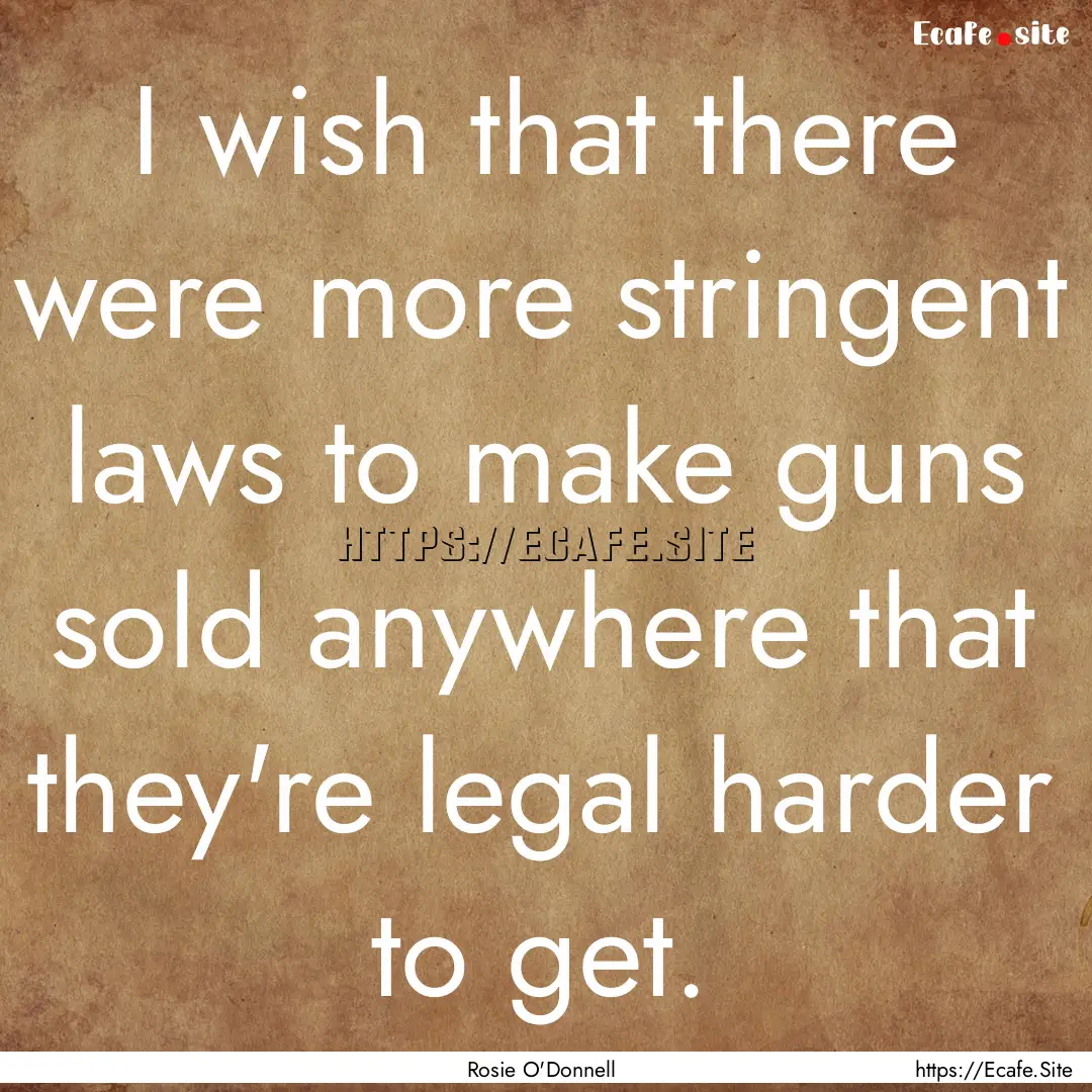 I wish that there were more stringent laws.... : Quote by Rosie O'Donnell