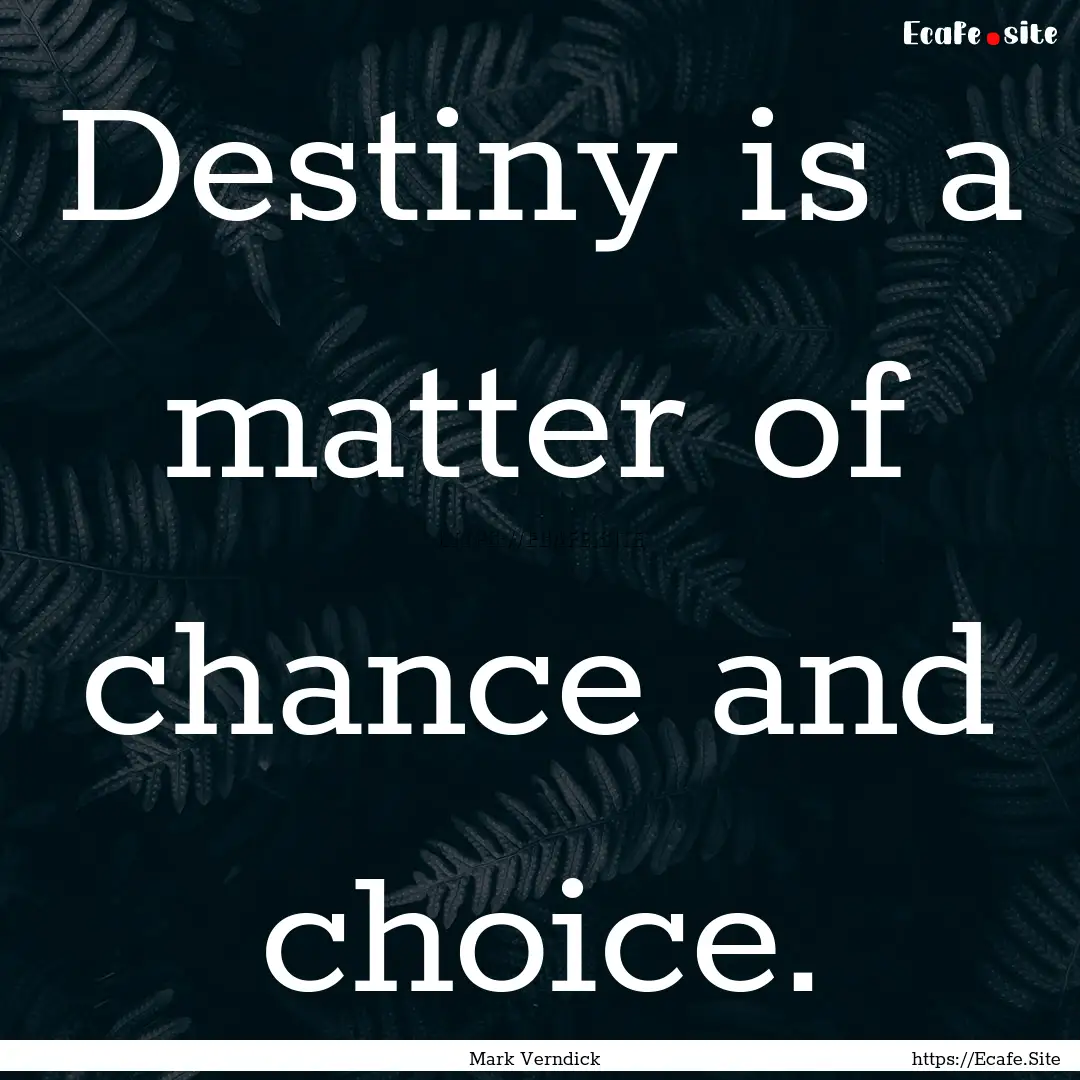 Destiny is a matter of chance and choice..... : Quote by Mark Verndick