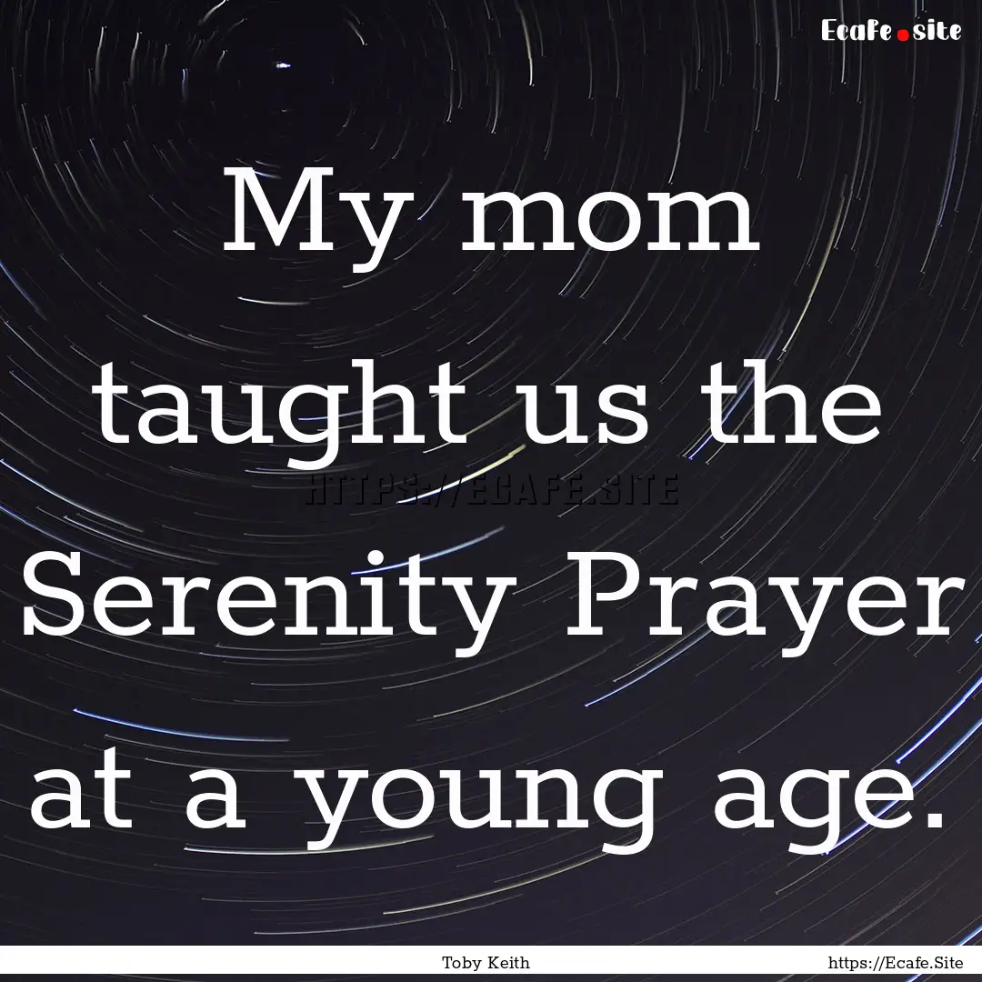 My mom taught us the Serenity Prayer at a.... : Quote by Toby Keith