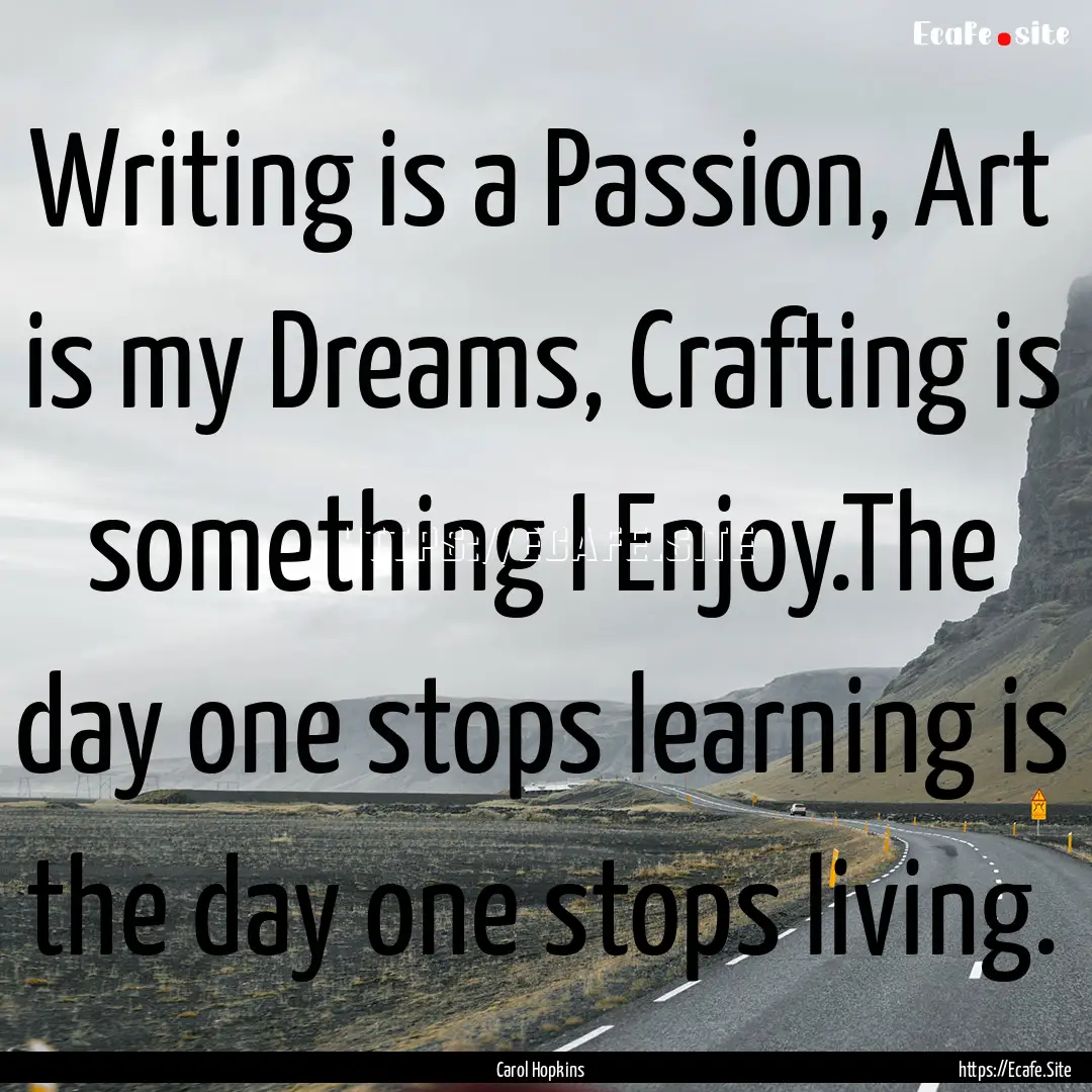 Writing is a Passion, Art is my Dreams, Crafting.... : Quote by Carol Hopkins