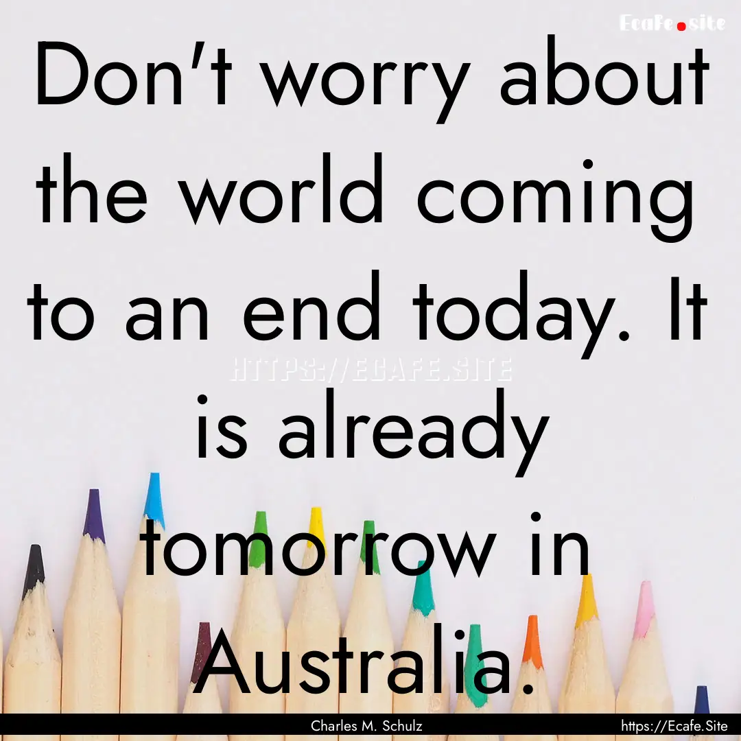 Don't worry about the world coming to an.... : Quote by Charles M. Schulz