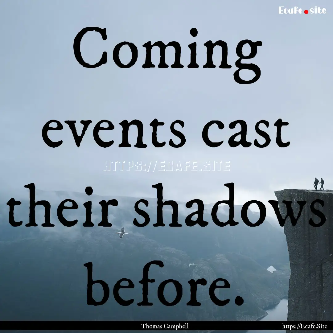 Coming events cast their shadows before. : Quote by Thomas Campbell