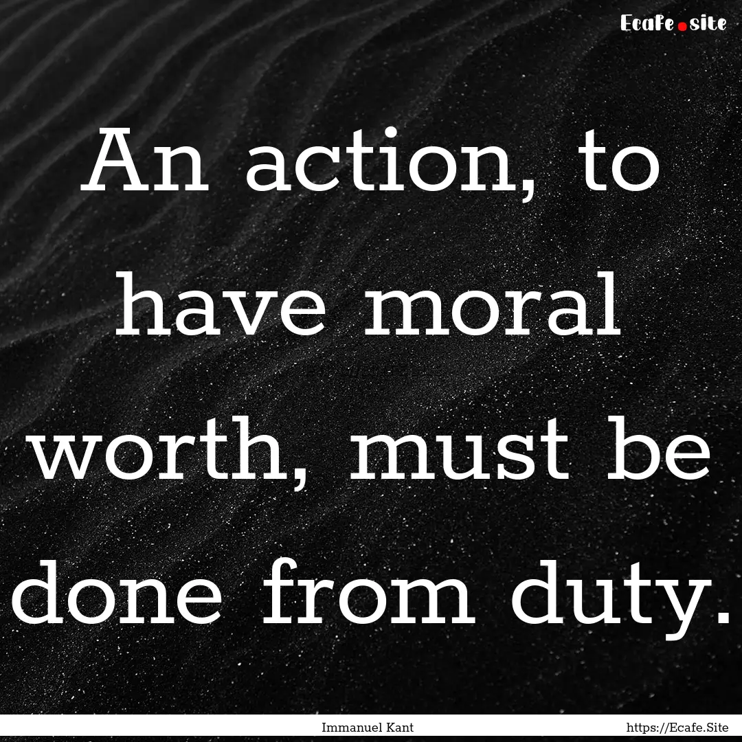 An action, to have moral worth, must be done.... : Quote by Immanuel Kant