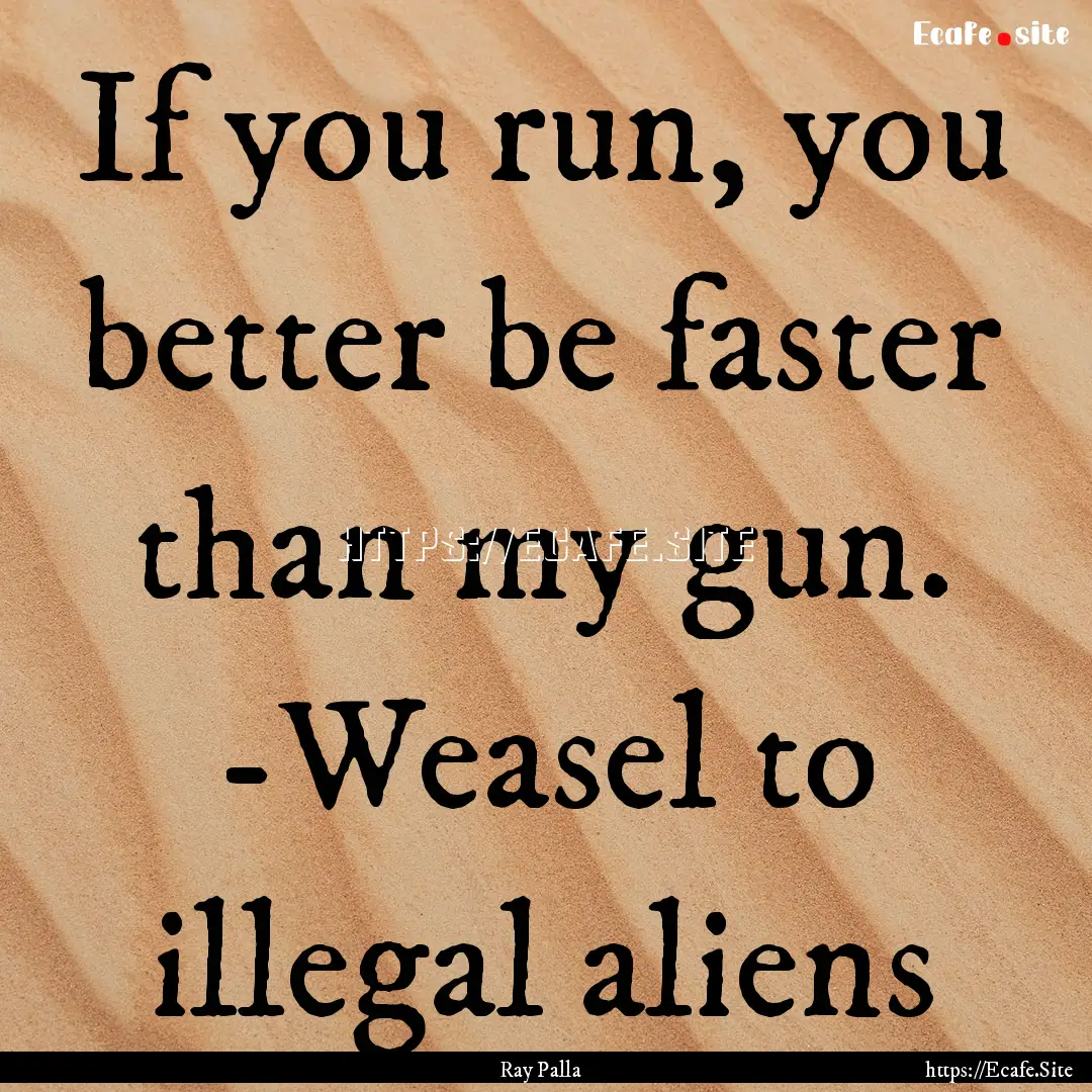 If you run, you better be faster than my.... : Quote by Ray Palla