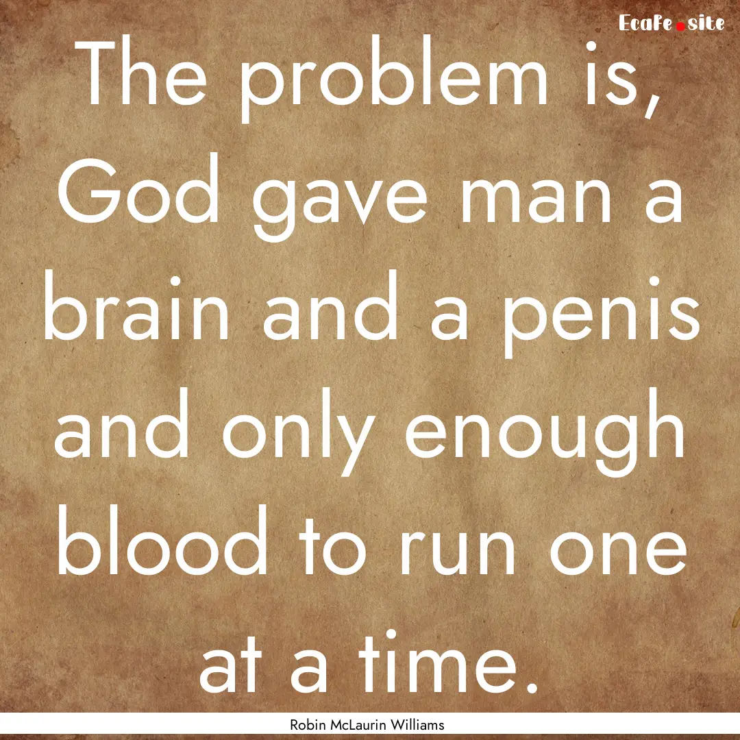 The problem is, God gave man a brain and.... : Quote by Robin McLaurin Williams