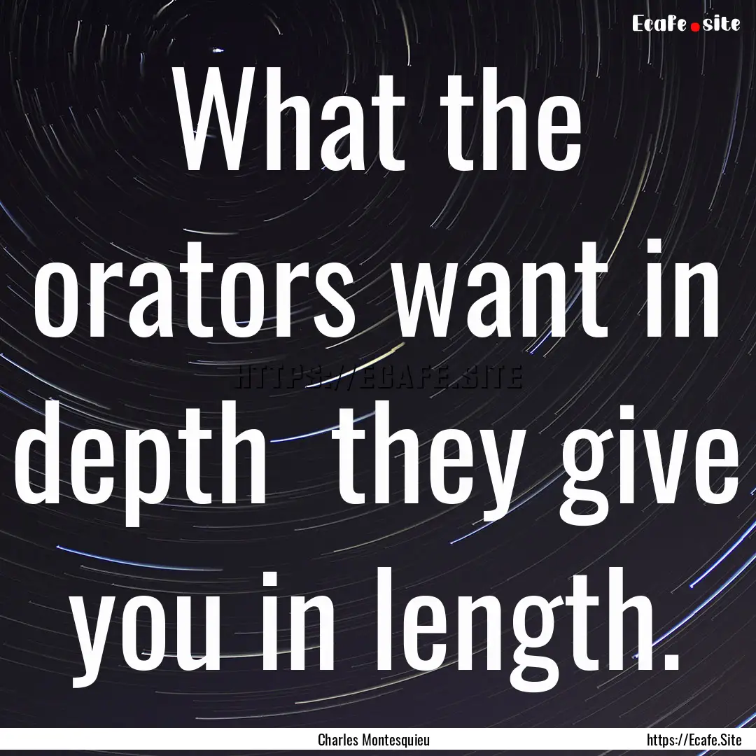 What the orators want in depth they give.... : Quote by Charles Montesquieu