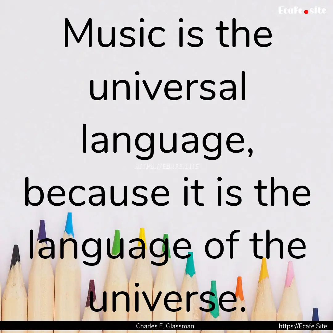 Music is the universal language, because.... : Quote by Charles F. Glassman