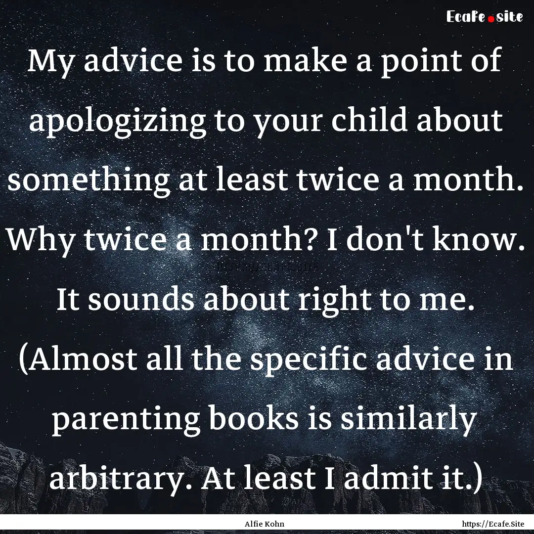 My advice is to make a point of apologizing.... : Quote by Alfie Kohn