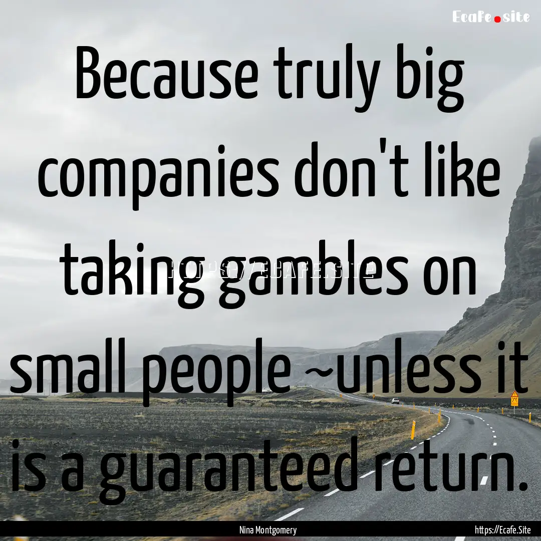 Because truly big companies don't like taking.... : Quote by Nina Montgomery