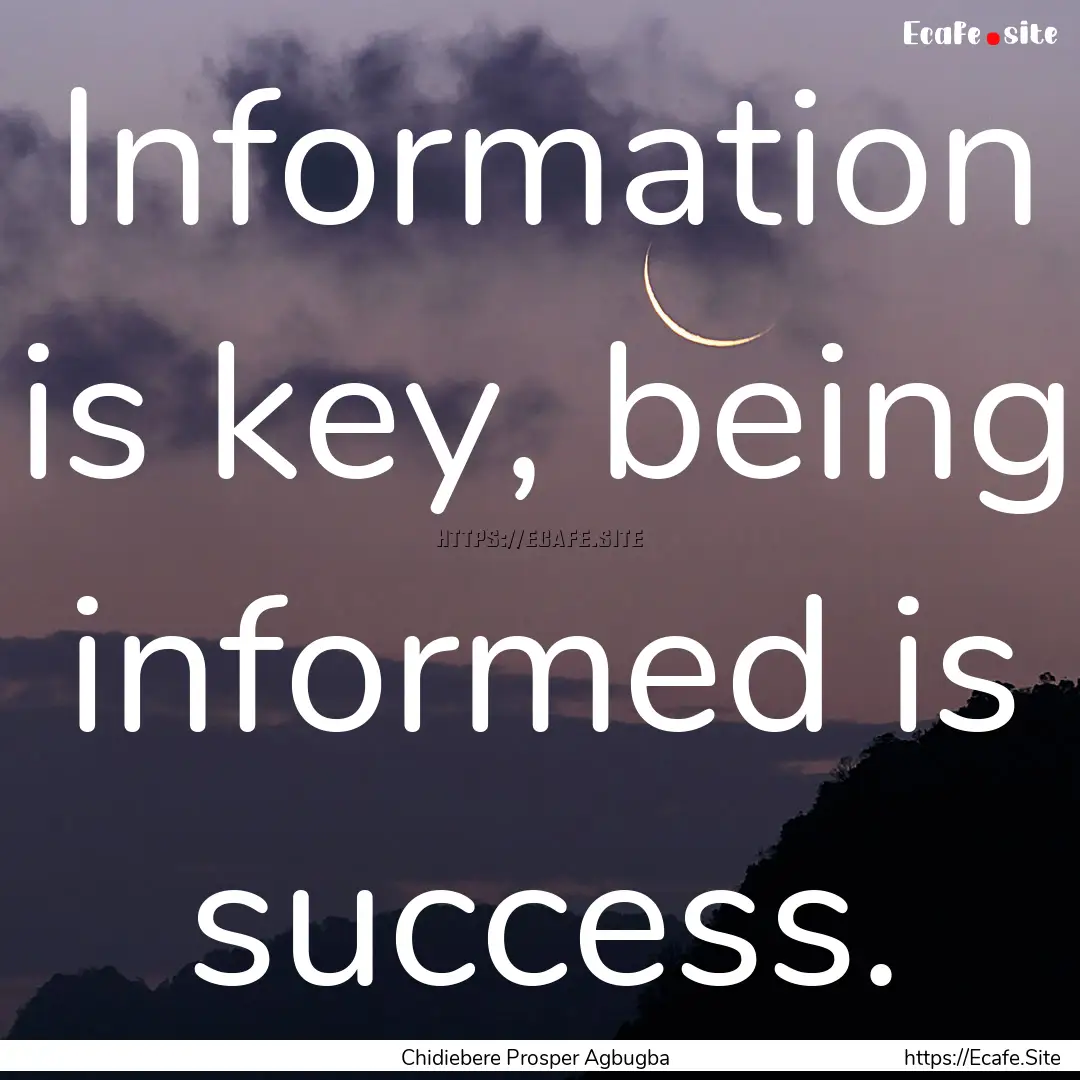 Information is key, being informed is success..... : Quote by Chidiebere Prosper Agbugba