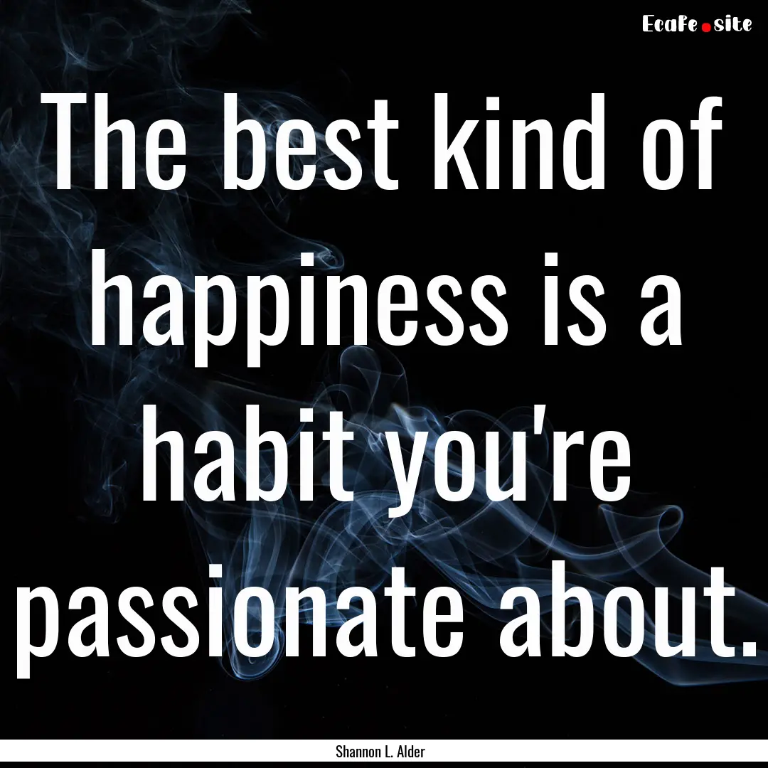 The best kind of happiness is a habit you're.... : Quote by Shannon L. Alder