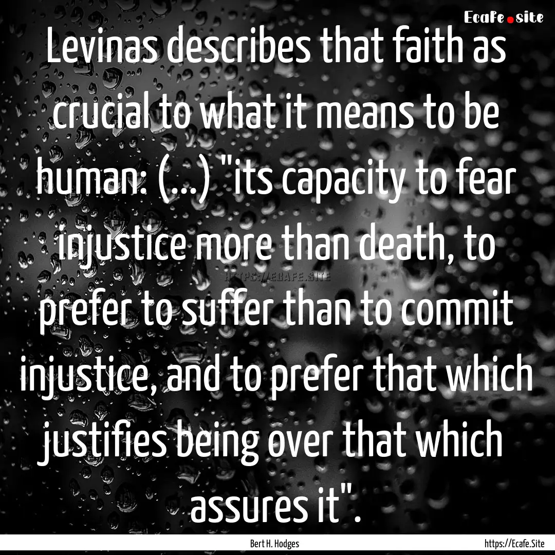 Levinas describes that faith as crucial to.... : Quote by Bert H. Hodges