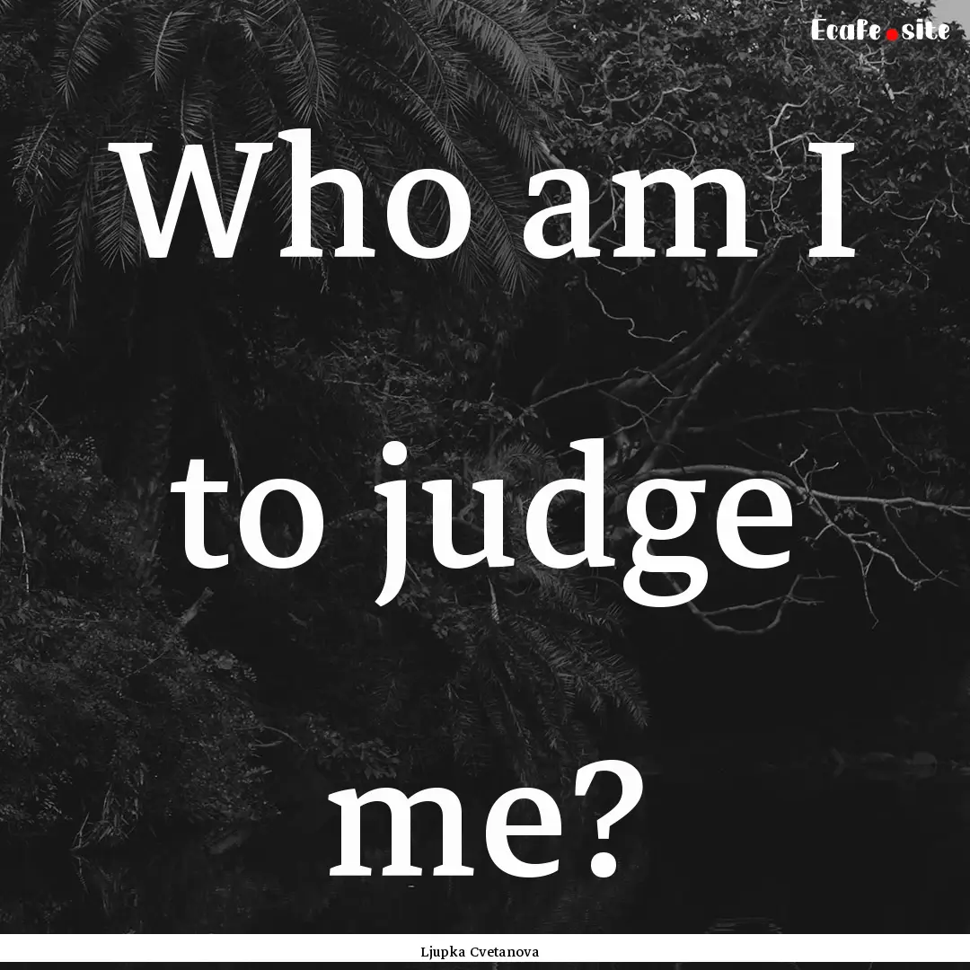 Who am I to judge me? : Quote by Ljupka Cvetanova