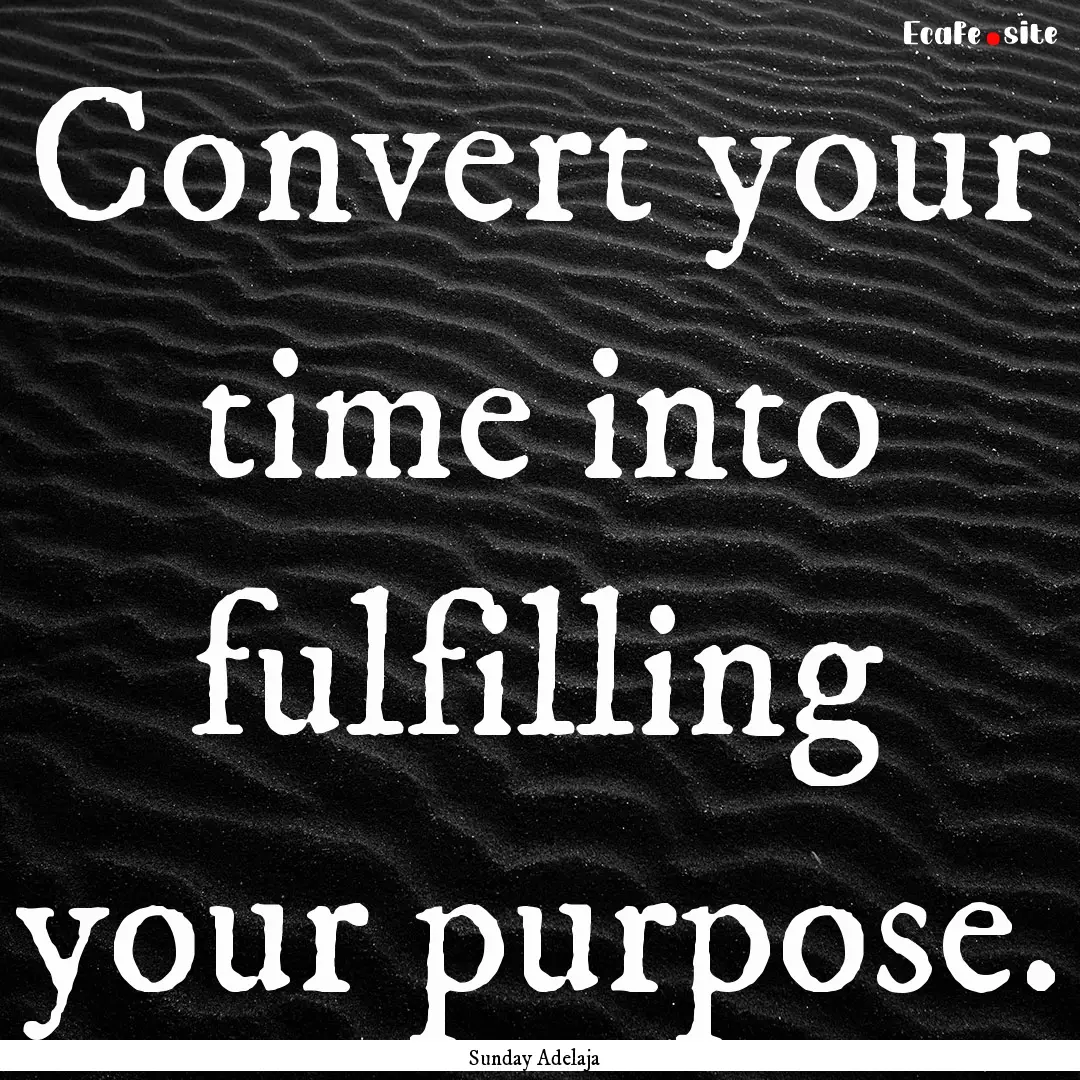 Convert your time into fulfilling your purpose..... : Quote by Sunday Adelaja