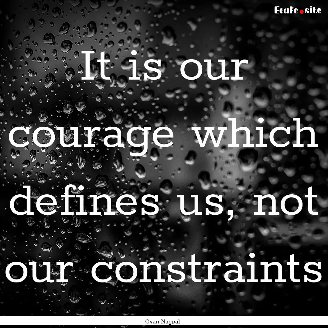 It is our courage which defines us, not our.... : Quote by Gyan Nagpal