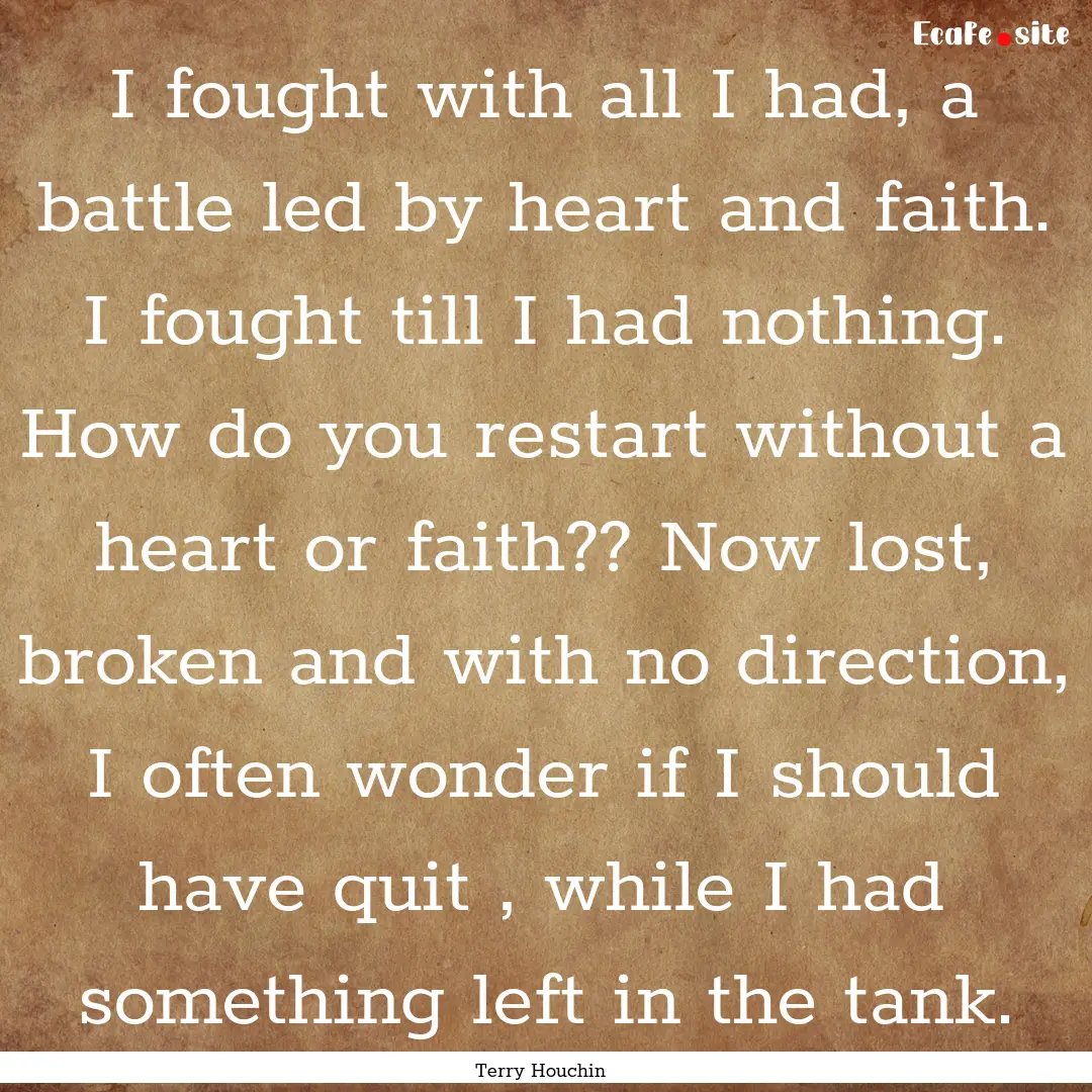 I fought with all I had, a battle led by.... : Quote by Terry Houchin