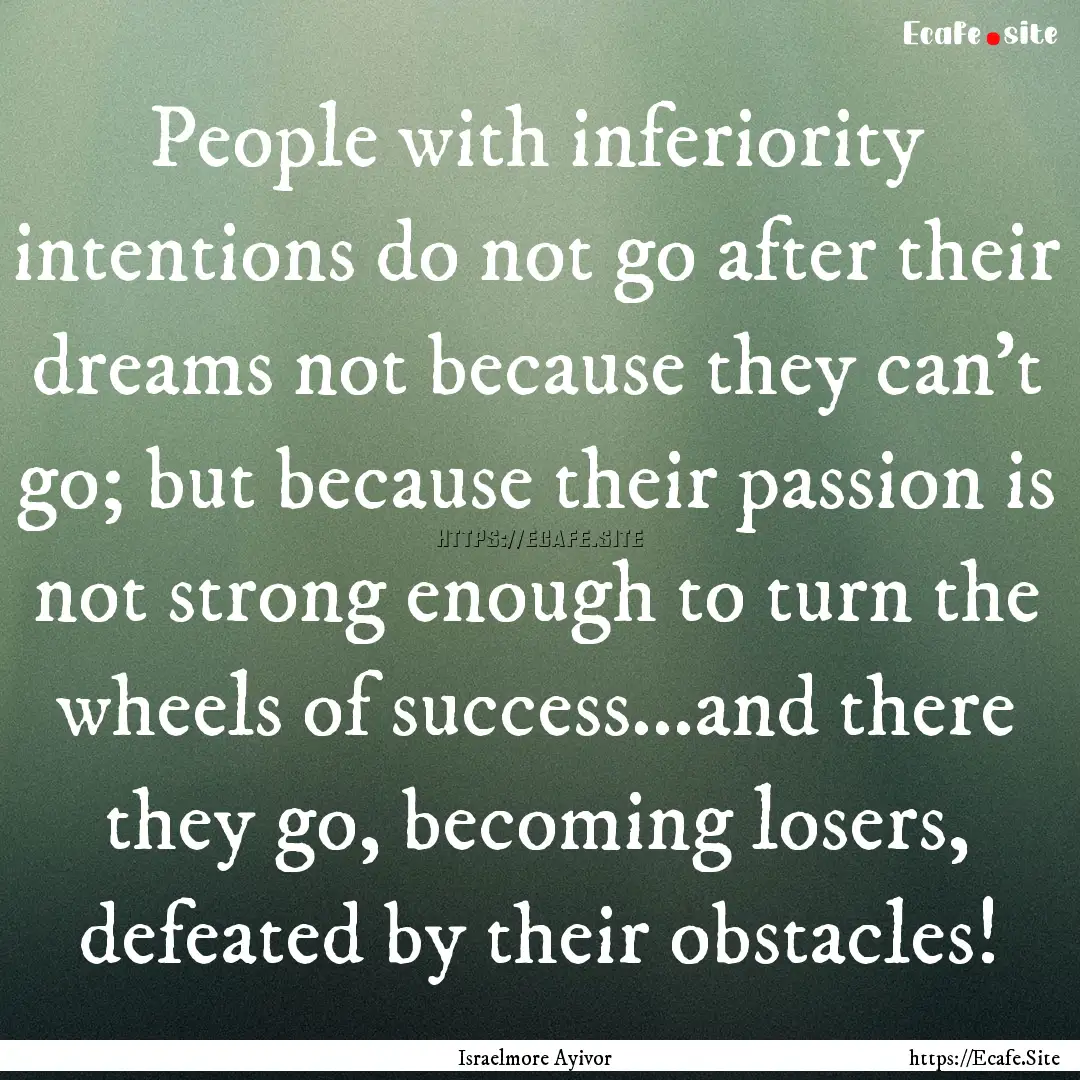 People with inferiority intentions do not.... : Quote by Israelmore Ayivor