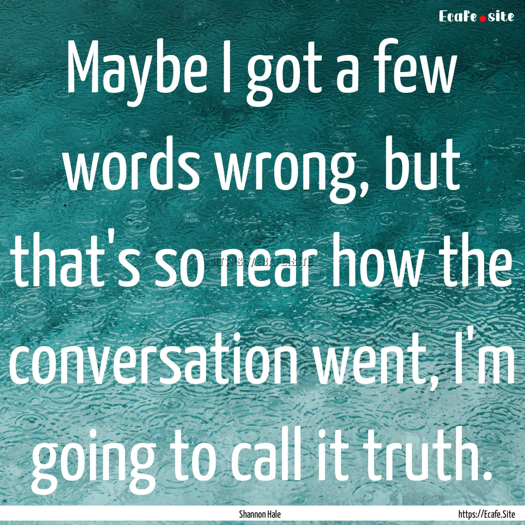 Maybe I got a few words wrong, but that's.... : Quote by Shannon Hale